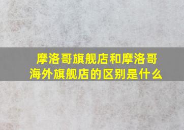 摩洛哥旗舰店和摩洛哥海外旗舰店的区别是什么