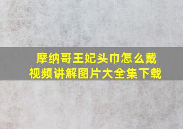 摩纳哥王妃头巾怎么戴视频讲解图片大全集下载