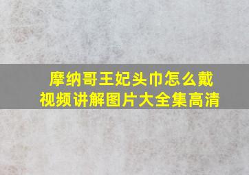 摩纳哥王妃头巾怎么戴视频讲解图片大全集高清