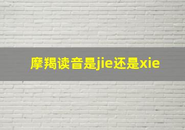 摩羯读音是jie还是xie