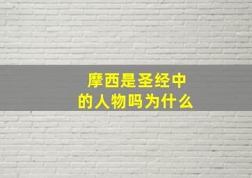 摩西是圣经中的人物吗为什么