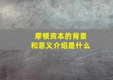 摩顿资本的背景和意义介绍是什么