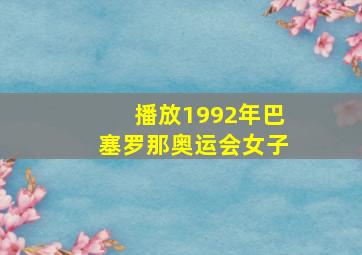 播放1992年巴塞罗那奥运会女子