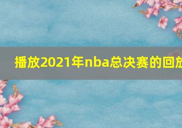 播放2021年nba总决赛的回放