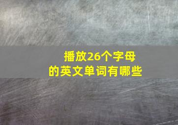 播放26个字母的英文单词有哪些