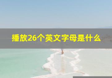 播放26个英文字母是什么