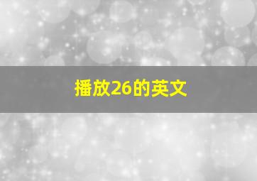 播放26的英文