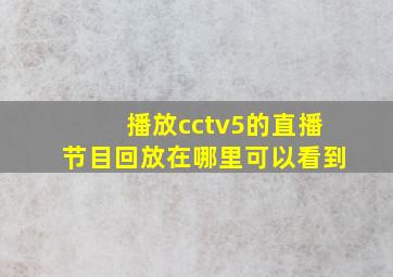 播放cctv5的直播节目回放在哪里可以看到