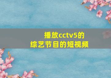 播放cctv5的综艺节目的短视频