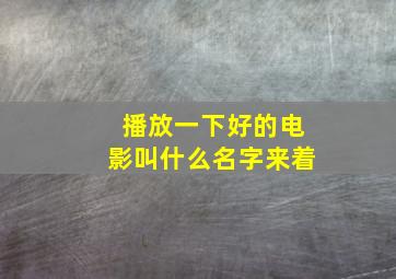 播放一下好的电影叫什么名字来着