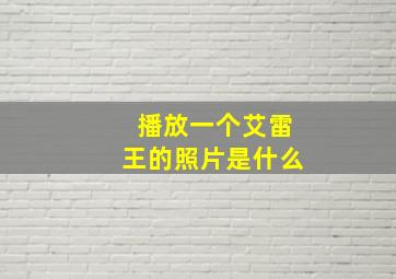 播放一个艾雷王的照片是什么