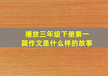 播放三年级下册第一篇作文是什么样的故事