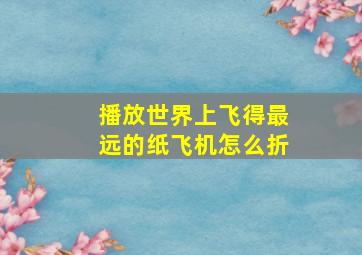 播放世界上飞得最远的纸飞机怎么折