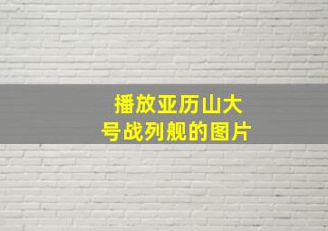 播放亚历山大号战列舰的图片