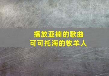 播放亚楠的歌曲可可托海的牧羊人