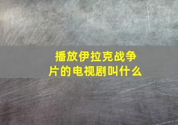 播放伊拉克战争片的电视剧叫什么