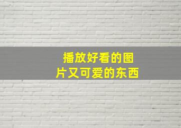 播放好看的图片又可爱的东西