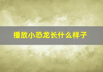 播放小恐龙长什么样子