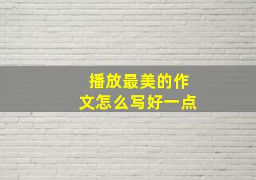 播放最美的作文怎么写好一点