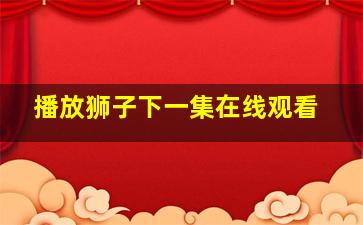 播放狮子下一集在线观看