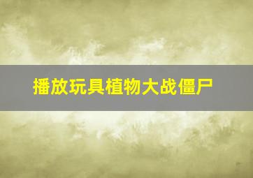 播放玩具植物大战僵尸