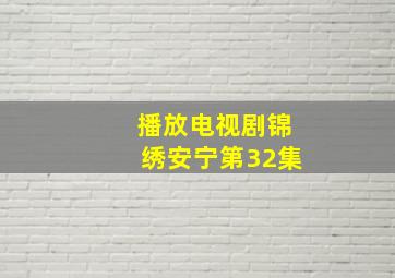 播放电视剧锦绣安宁第32集