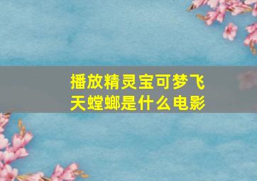 播放精灵宝可梦飞天螳螂是什么电影