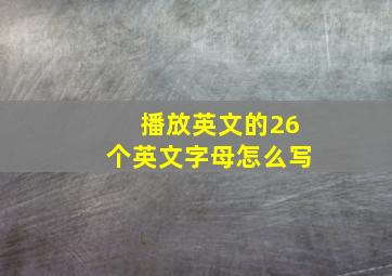 播放英文的26个英文字母怎么写