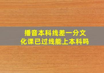 播音本科线差一分文化课已过线能上本科吗