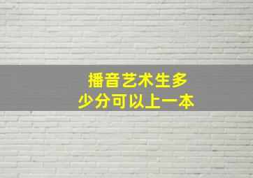 播音艺术生多少分可以上一本