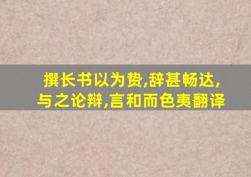 撰长书以为贽,辞甚畅达,与之论辩,言和而色夷翻译