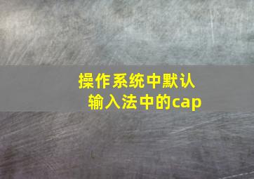 操作系统中默认输入法中的cap