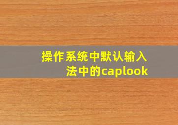 操作系统中默认输入法中的caplook