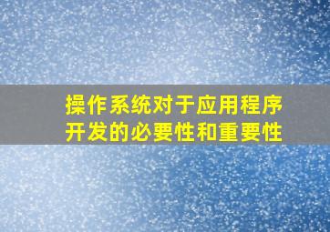 操作系统对于应用程序开发的必要性和重要性