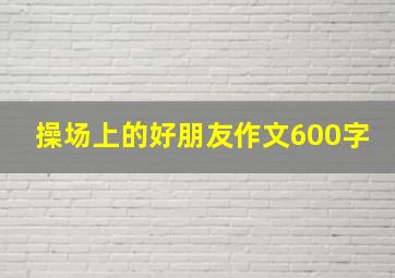 操场上的好朋友作文600字