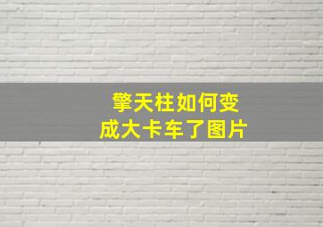 擎天柱如何变成大卡车了图片