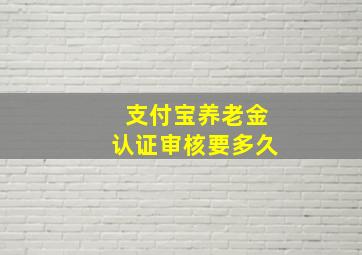 支付宝养老金认证审核要多久