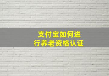 支付宝如何进行养老资格认证