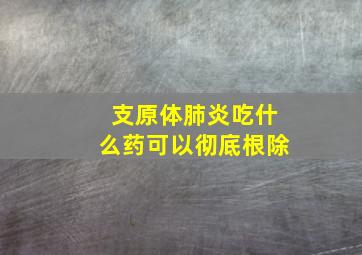 支原体肺炎吃什么药可以彻底根除