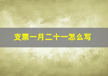 支票一月二十一怎么写