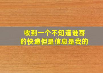 收到一个不知道谁寄的快递但是信息是我的