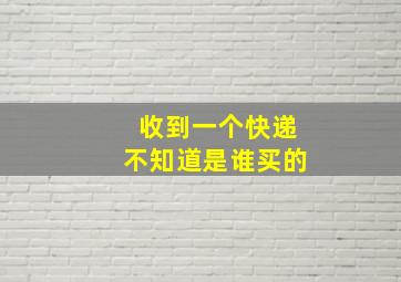 收到一个快递不知道是谁买的