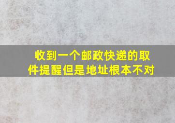 收到一个邮政快递的取件提醒但是地址根本不对