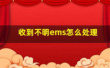 收到不明ems怎么处理