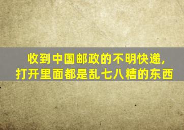 收到中国邮政的不明快递,打开里面都是乱七八糟的东西