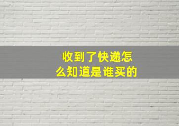 收到了快递怎么知道是谁买的