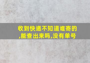 收到快递不知道谁寄的,能查出来吗,没有单号