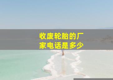 收废轮胎的厂家电话是多少