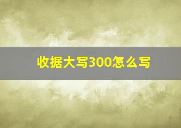 收据大写300怎么写