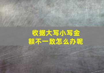 收据大写小写金额不一致怎么办呢